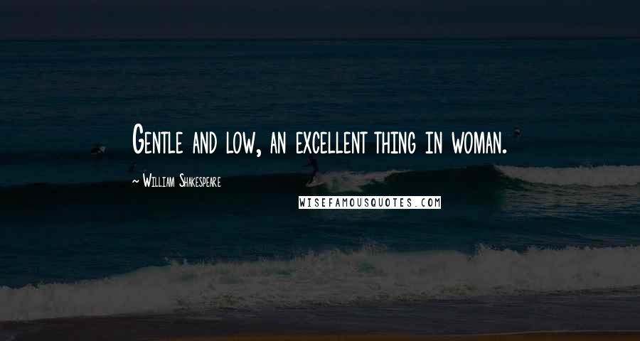 William Shakespeare Quotes: Gentle and low, an excellent thing in woman.