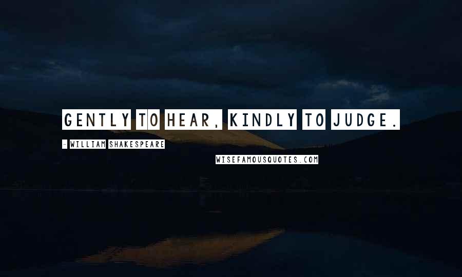 William Shakespeare Quotes: Gently to hear, kindly to judge.