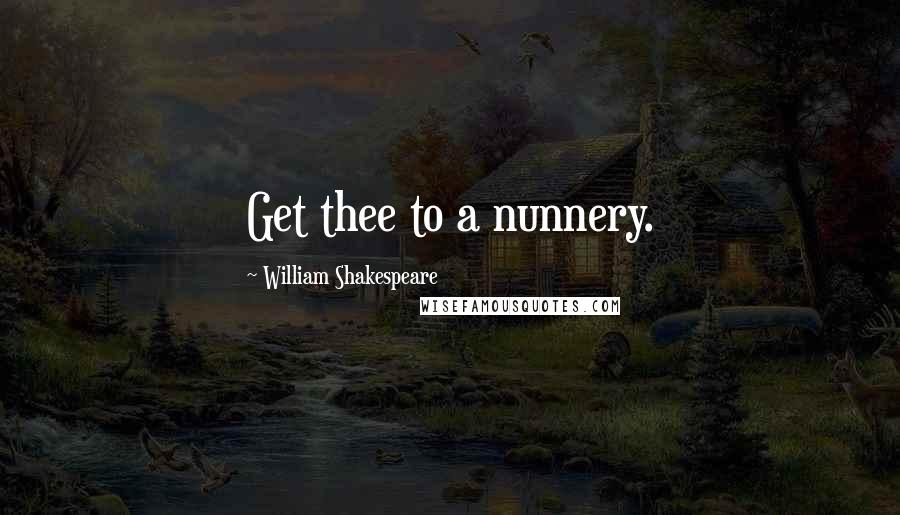 William Shakespeare Quotes: Get thee to a nunnery.