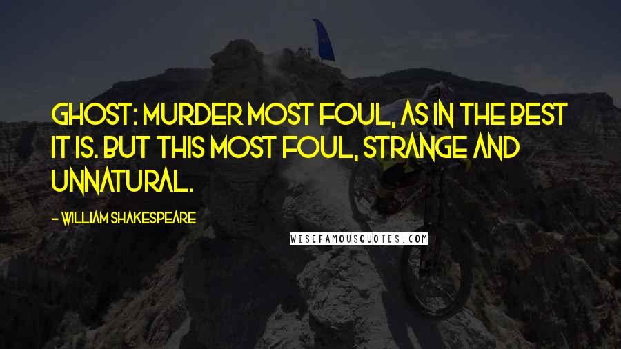 William Shakespeare Quotes: Ghost: Murder most foul, as in the best it is. But this most foul, strange and unnatural.