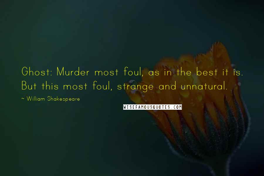 William Shakespeare Quotes: Ghost: Murder most foul, as in the best it is. But this most foul, strange and unnatural.