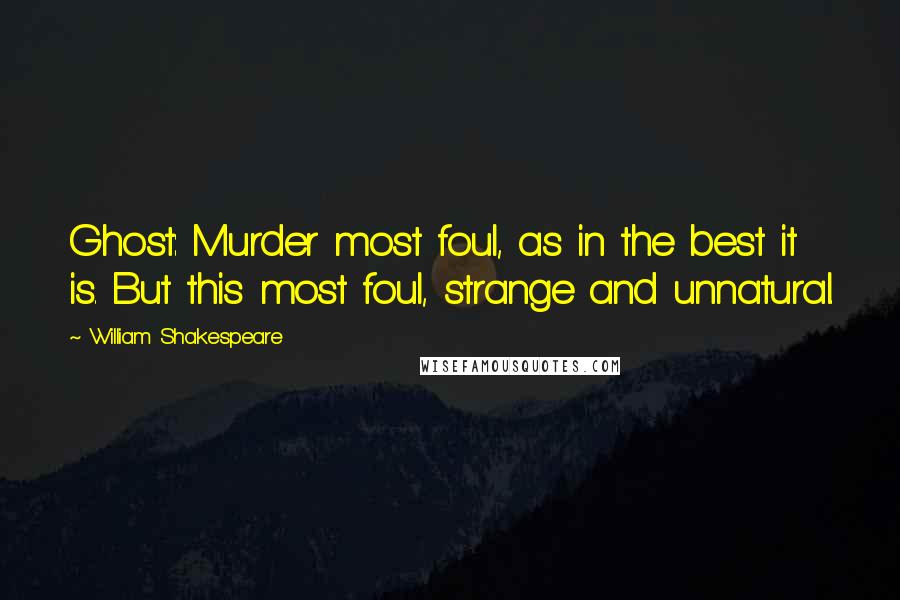 William Shakespeare Quotes: Ghost: Murder most foul, as in the best it is. But this most foul, strange and unnatural.