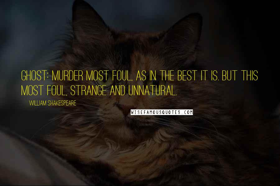 William Shakespeare Quotes: Ghost: Murder most foul, as in the best it is. But this most foul, strange and unnatural.