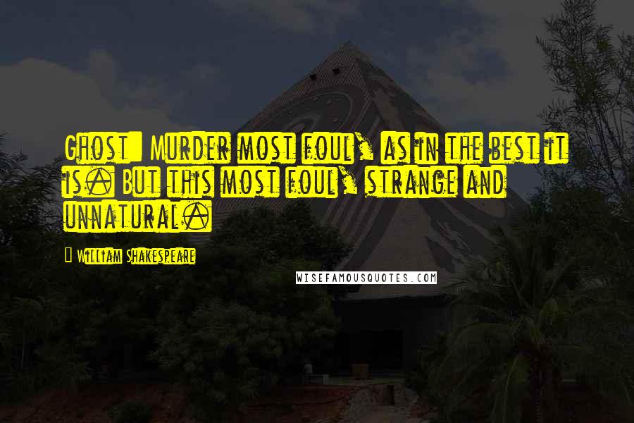 William Shakespeare Quotes: Ghost: Murder most foul, as in the best it is. But this most foul, strange and unnatural.