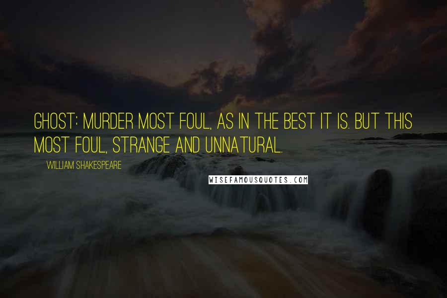 William Shakespeare Quotes: Ghost: Murder most foul, as in the best it is. But this most foul, strange and unnatural.