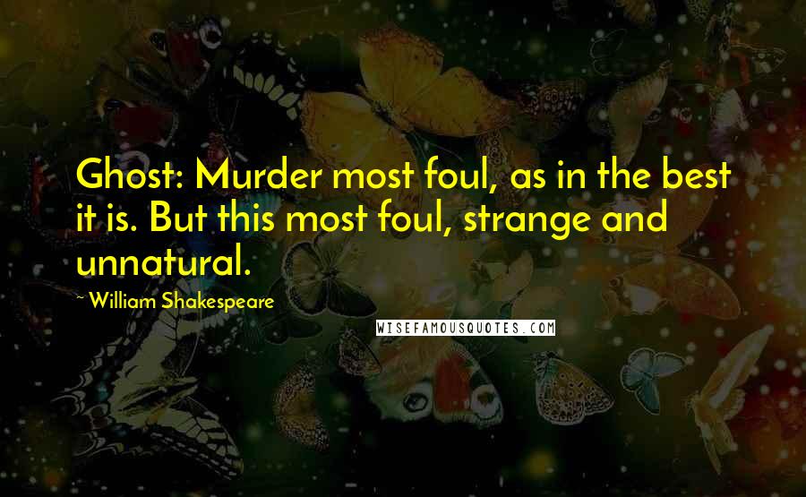 William Shakespeare Quotes: Ghost: Murder most foul, as in the best it is. But this most foul, strange and unnatural.