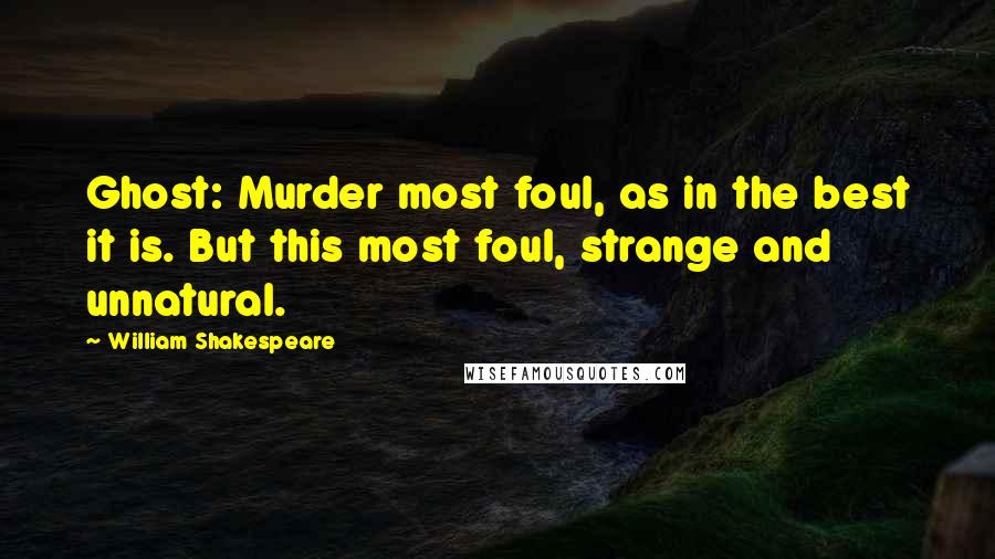William Shakespeare Quotes: Ghost: Murder most foul, as in the best it is. But this most foul, strange and unnatural.