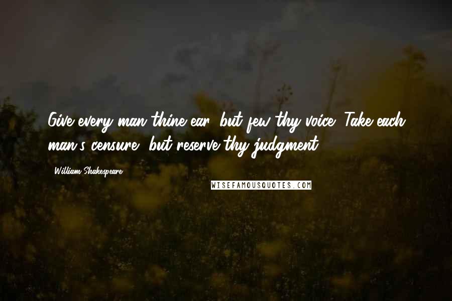 William Shakespeare Quotes: Give every man thine ear, but few thy voice; Take each man's censure, but reserve thy judgment.