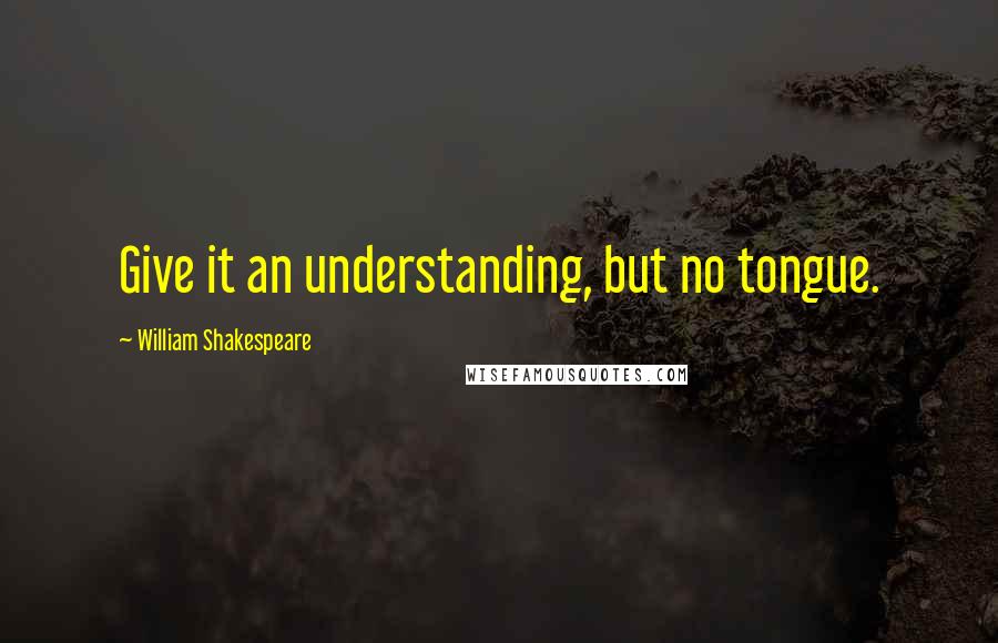 William Shakespeare Quotes: Give it an understanding, but no tongue.