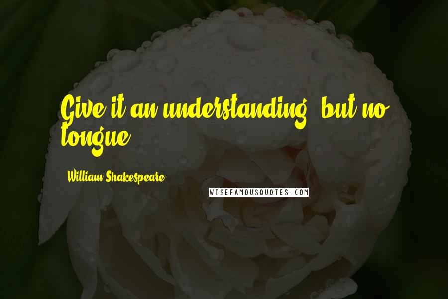 William Shakespeare Quotes: Give it an understanding, but no tongue.