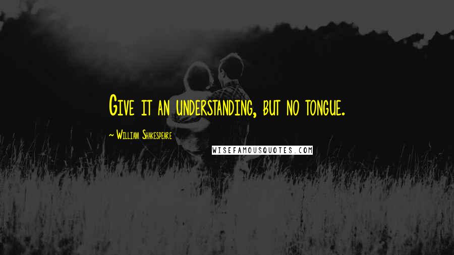 William Shakespeare Quotes: Give it an understanding, but no tongue.