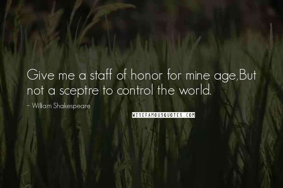 William Shakespeare Quotes: Give me a staff of honor for mine age,But not a sceptre to control the world.