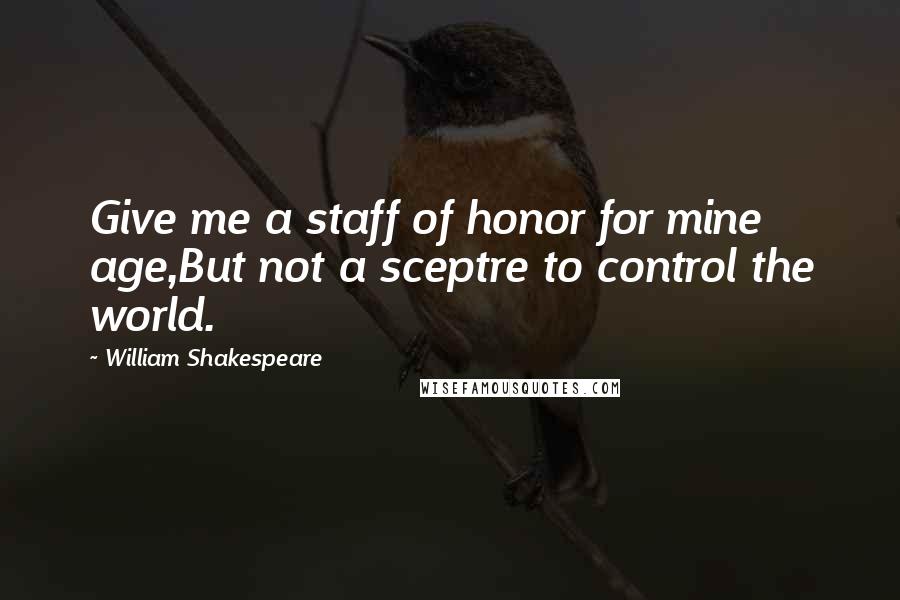 William Shakespeare Quotes: Give me a staff of honor for mine age,But not a sceptre to control the world.