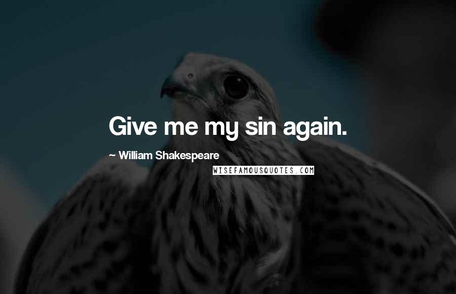 William Shakespeare Quotes: Give me my sin again.