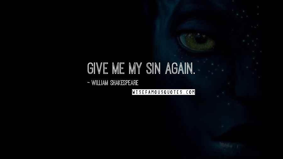 William Shakespeare Quotes: Give me my sin again.
