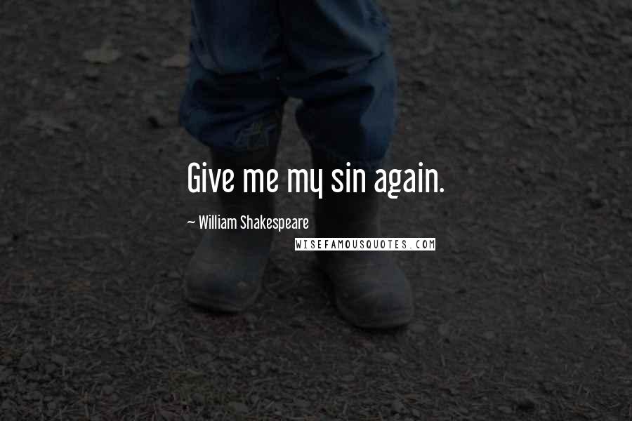 William Shakespeare Quotes: Give me my sin again.