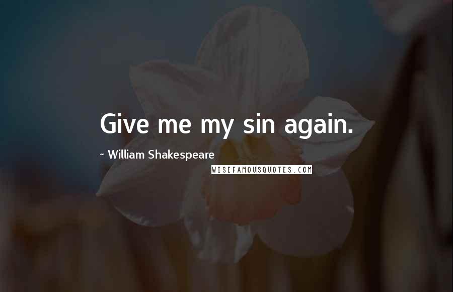 William Shakespeare Quotes: Give me my sin again.