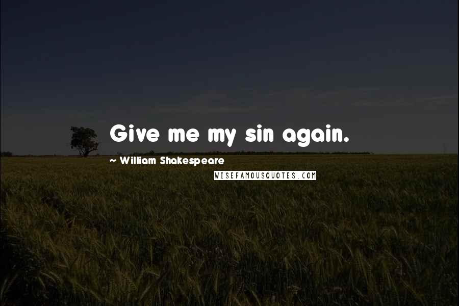 William Shakespeare Quotes: Give me my sin again.