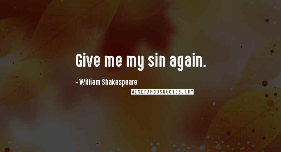 William Shakespeare Quotes: Give me my sin again.