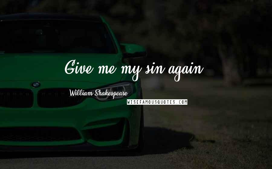 William Shakespeare Quotes: Give me my sin again.