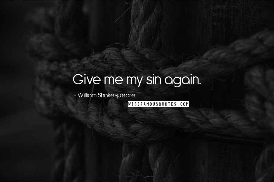 William Shakespeare Quotes: Give me my sin again.
