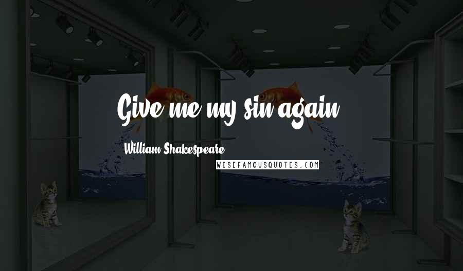 William Shakespeare Quotes: Give me my sin again.