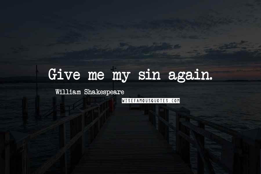William Shakespeare Quotes: Give me my sin again.