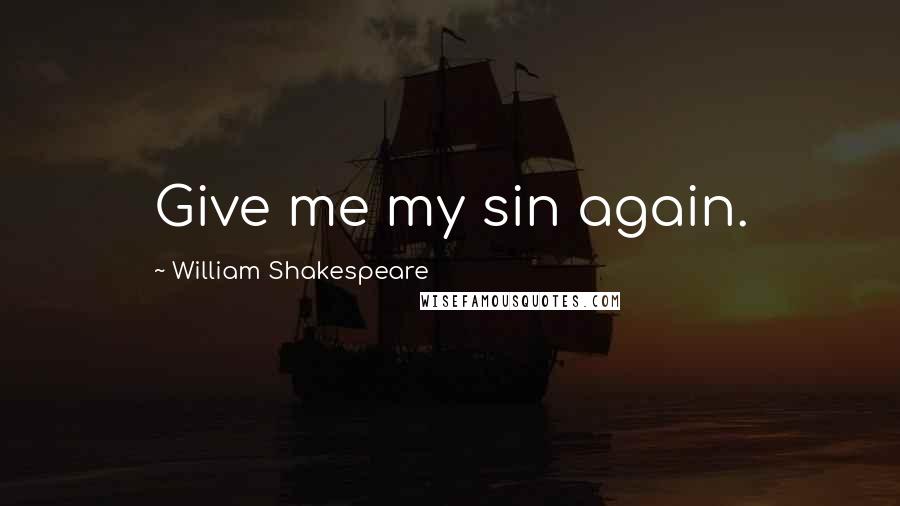 William Shakespeare Quotes: Give me my sin again.