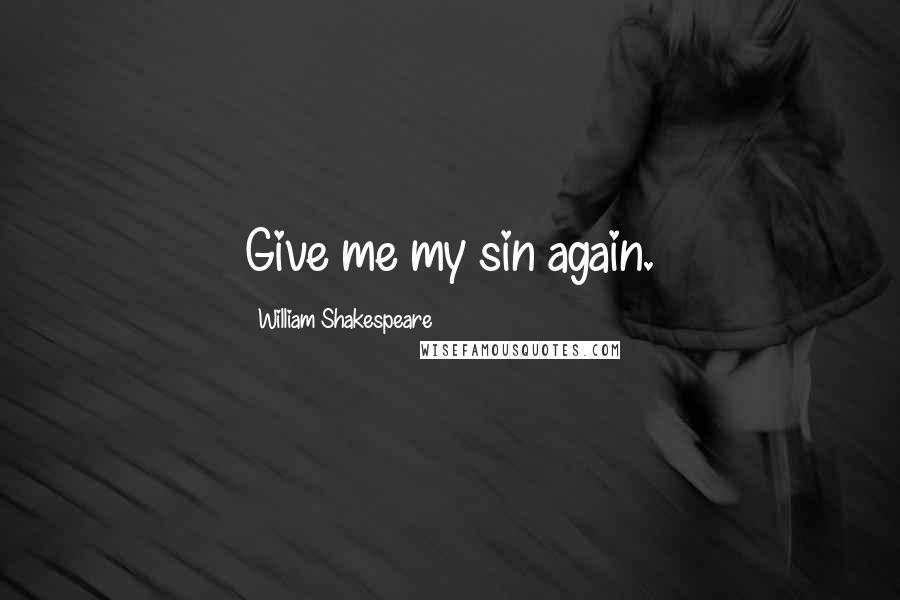 William Shakespeare Quotes: Give me my sin again.