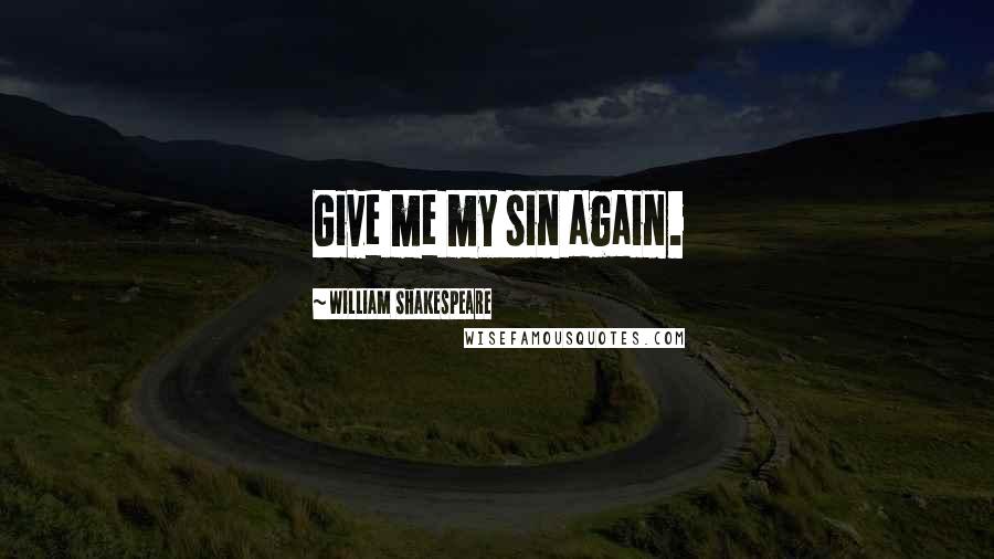 William Shakespeare Quotes: Give me my sin again.