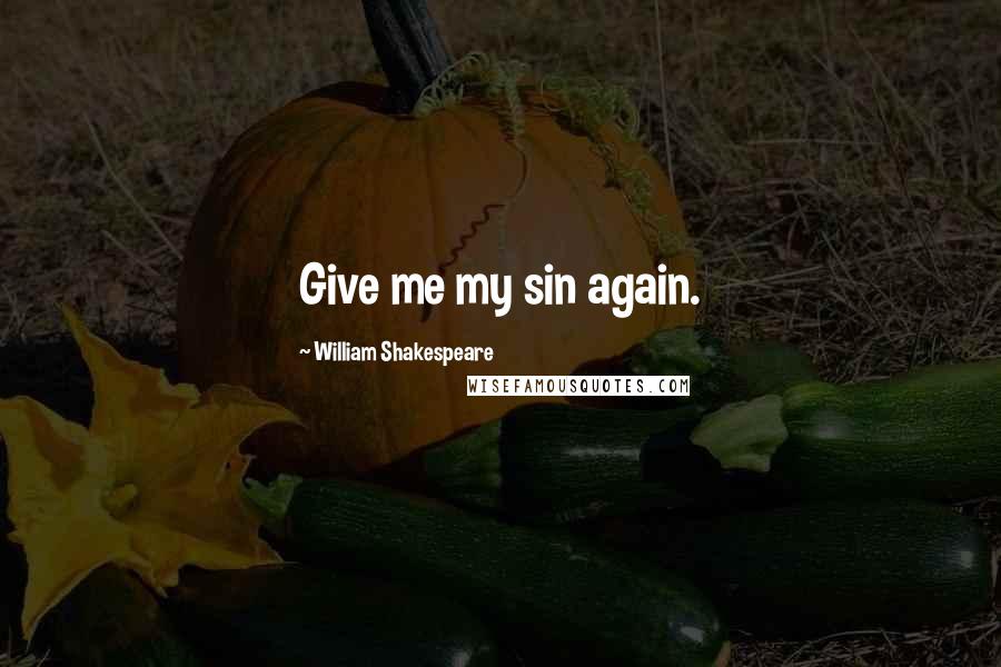 William Shakespeare Quotes: Give me my sin again.