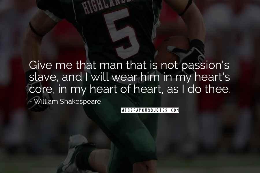 William Shakespeare Quotes: Give me that man that is not passion's slave, and I will wear him in my heart's core, in my heart of heart, as I do thee.