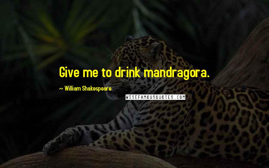 William Shakespeare Quotes: Give me to drink mandragora.