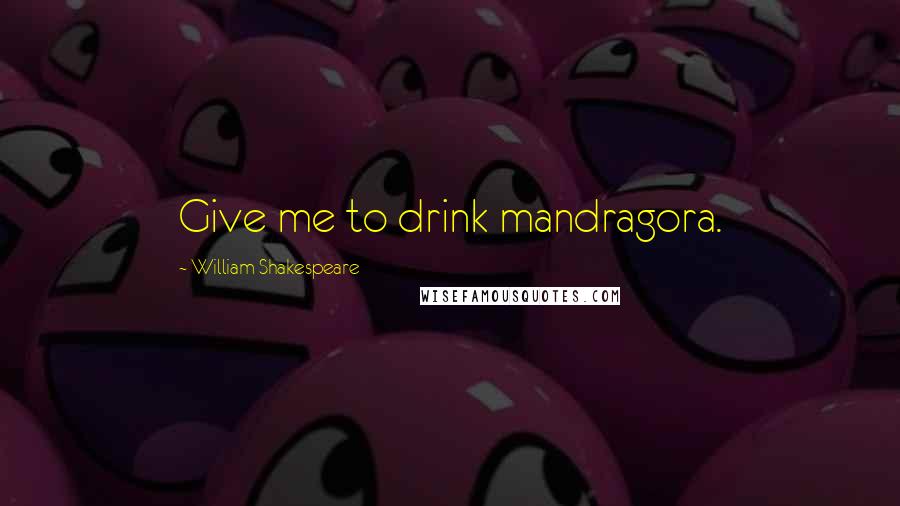 William Shakespeare Quotes: Give me to drink mandragora.
