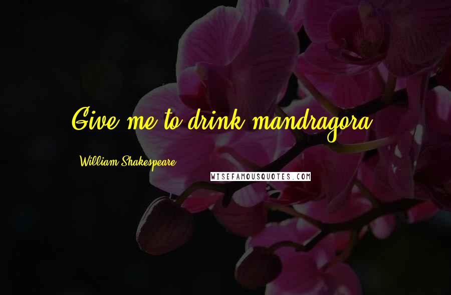 William Shakespeare Quotes: Give me to drink mandragora.