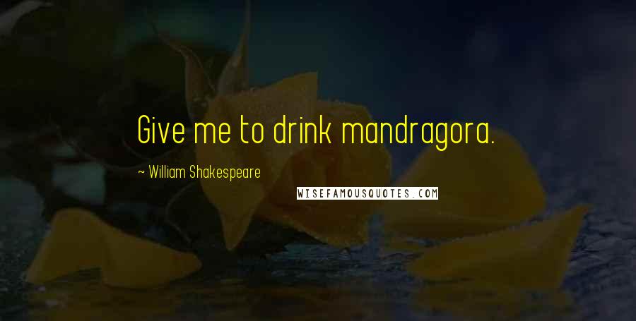 William Shakespeare Quotes: Give me to drink mandragora.