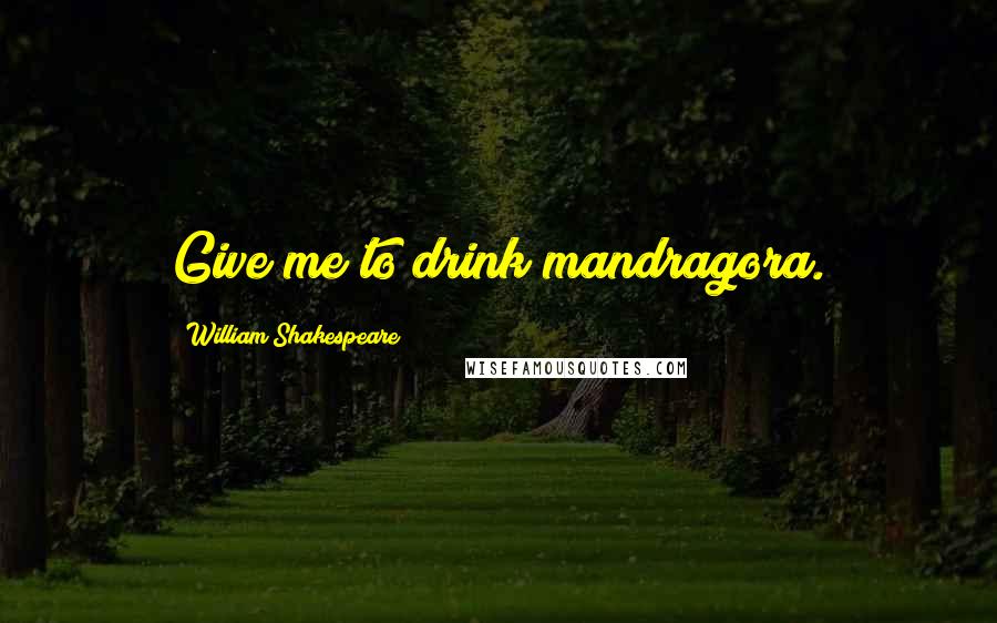 William Shakespeare Quotes: Give me to drink mandragora.