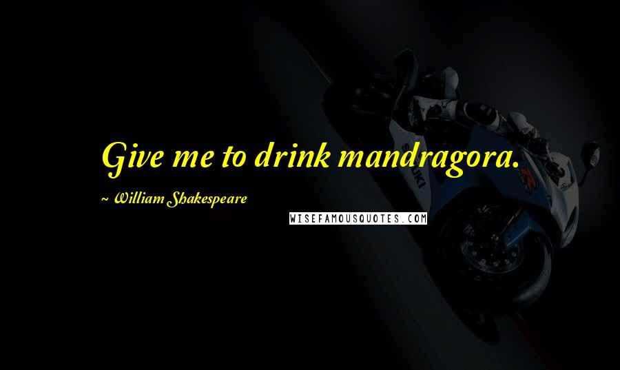 William Shakespeare Quotes: Give me to drink mandragora.
