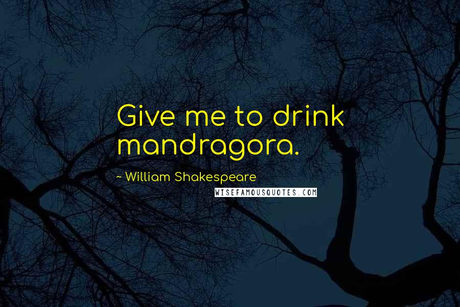 William Shakespeare Quotes: Give me to drink mandragora.
