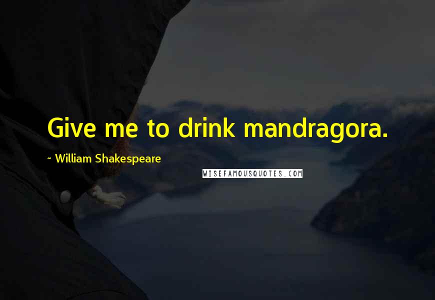 William Shakespeare Quotes: Give me to drink mandragora.