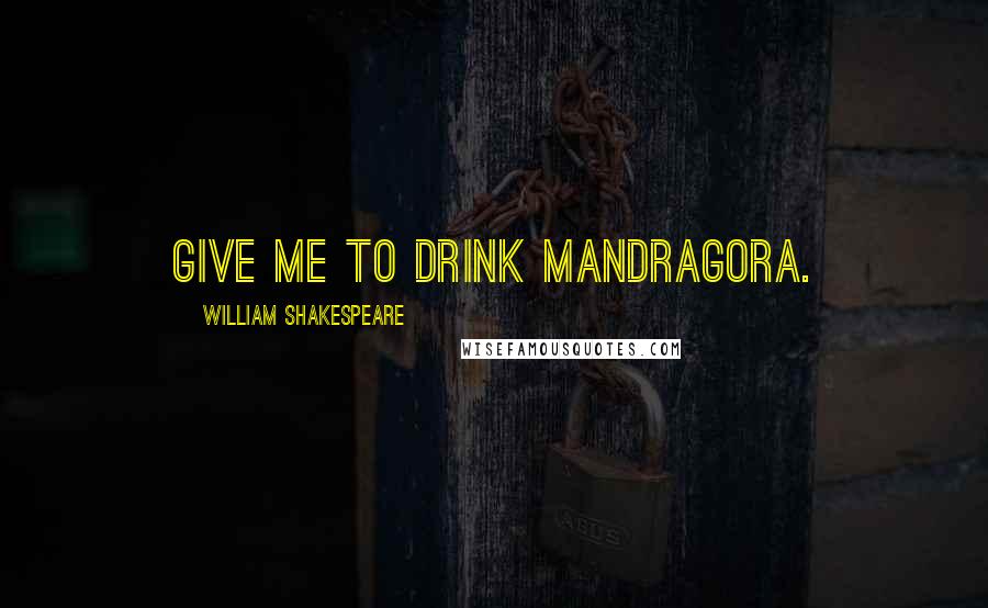 William Shakespeare Quotes: Give me to drink mandragora.