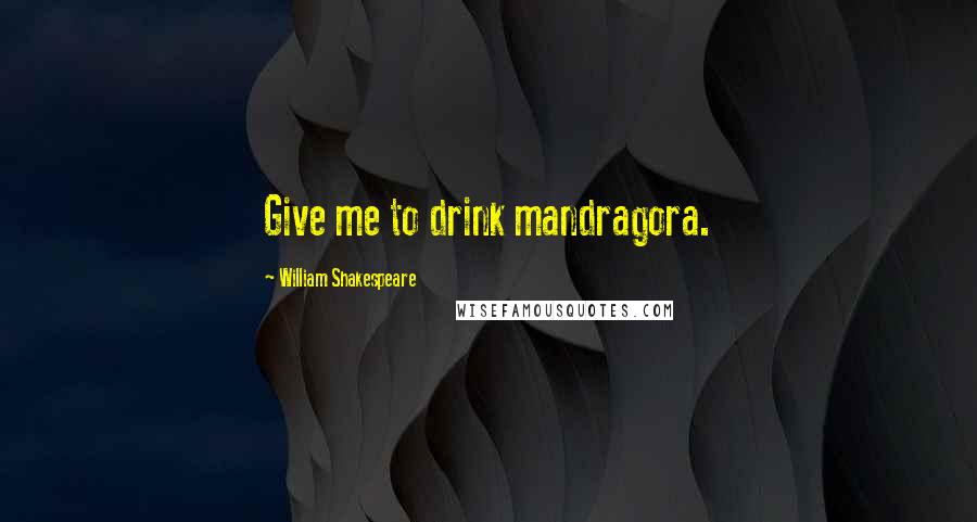 William Shakespeare Quotes: Give me to drink mandragora.
