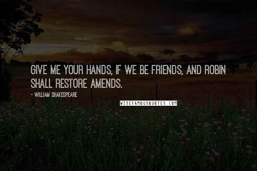 William Shakespeare Quotes: Give me your hands, if we be friends, and Robin shall restore amends.