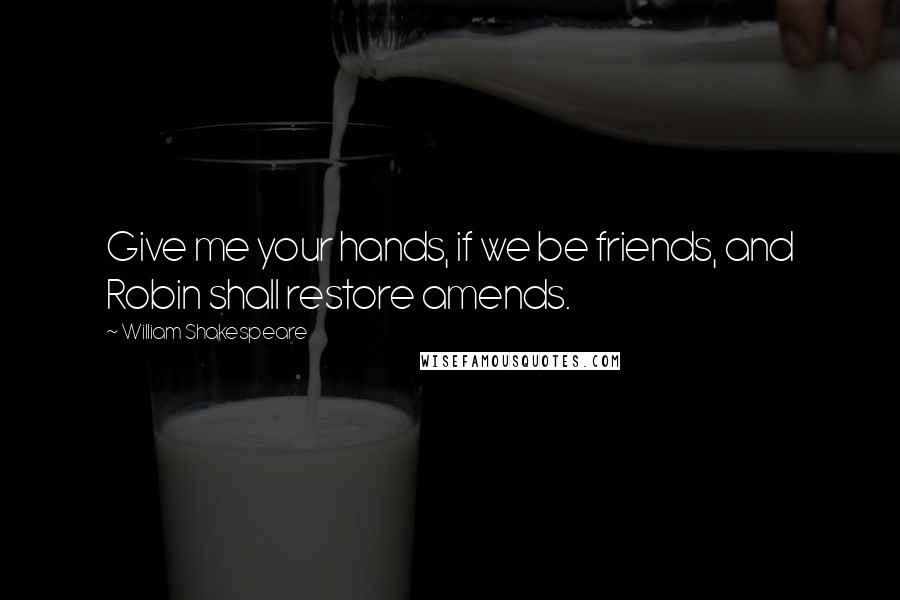 William Shakespeare Quotes: Give me your hands, if we be friends, and Robin shall restore amends.