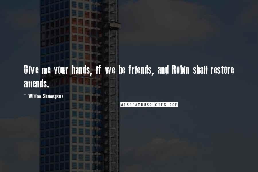 William Shakespeare Quotes: Give me your hands, if we be friends, and Robin shall restore amends.