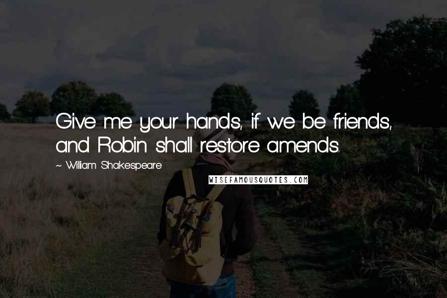 William Shakespeare Quotes: Give me your hands, if we be friends, and Robin shall restore amends.