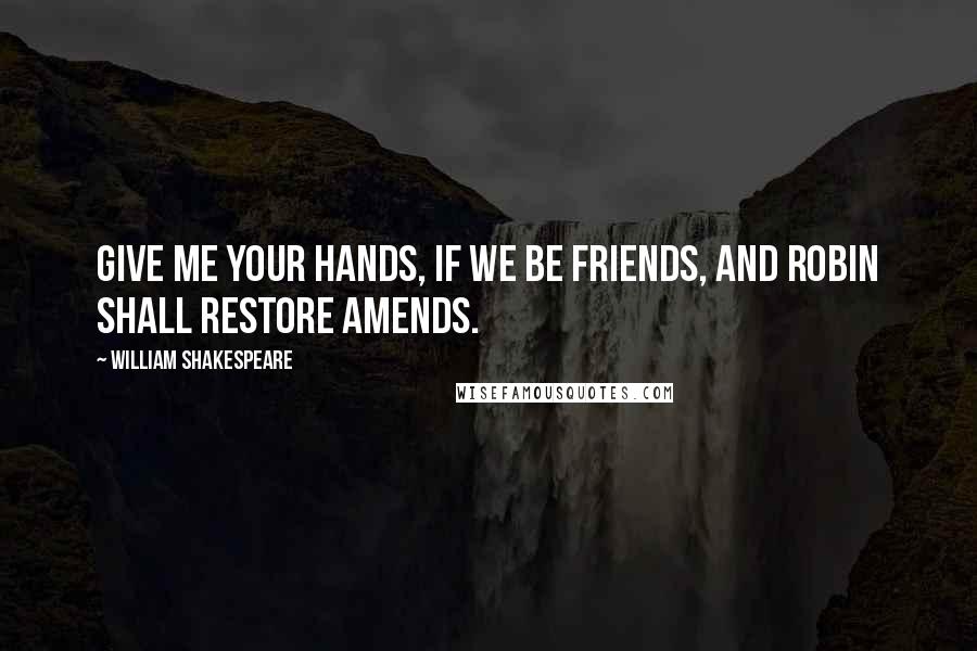 William Shakespeare Quotes: Give me your hands, if we be friends, and Robin shall restore amends.