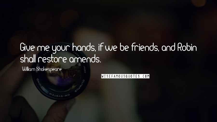 William Shakespeare Quotes: Give me your hands, if we be friends, and Robin shall restore amends.