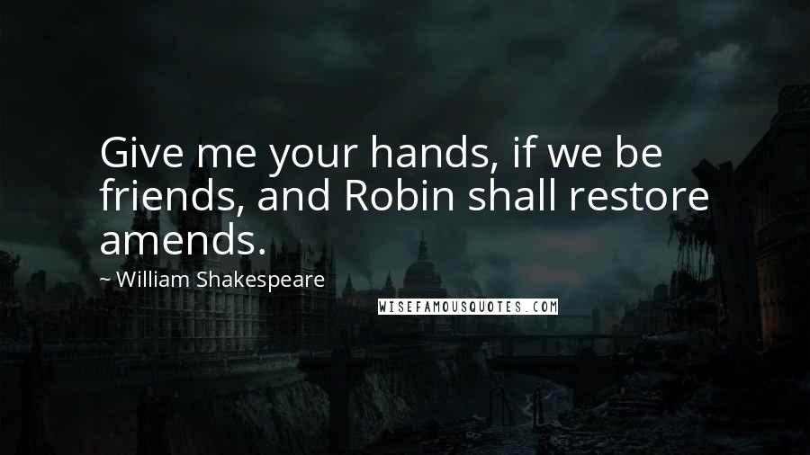 William Shakespeare Quotes: Give me your hands, if we be friends, and Robin shall restore amends.
