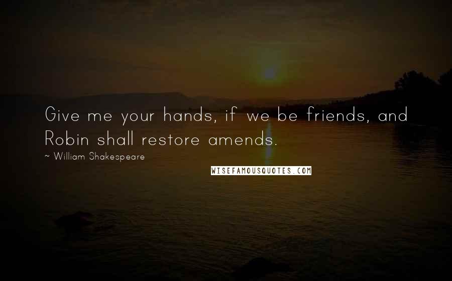 William Shakespeare Quotes: Give me your hands, if we be friends, and Robin shall restore amends.